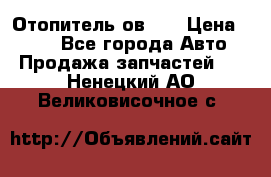Отопитель ов 30 › Цена ­ 100 - Все города Авто » Продажа запчастей   . Ненецкий АО,Великовисочное с.